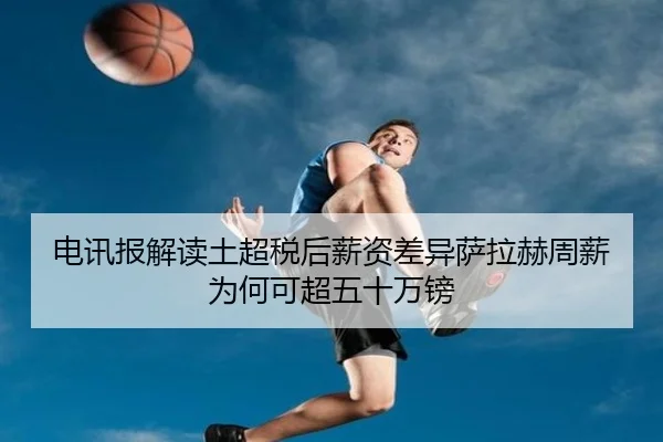 电讯报解读土超税后薪资差异萨拉赫周薪为何可超五十万镑 - StarSport