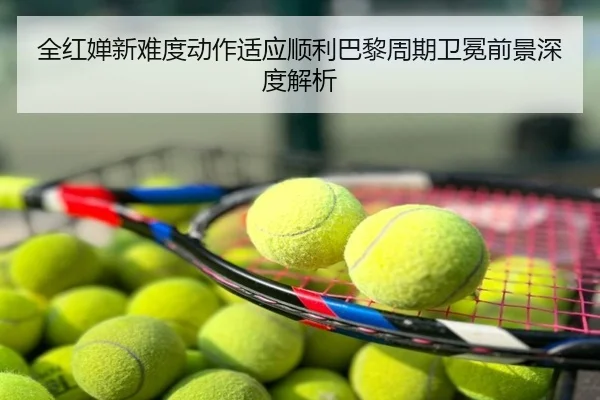 全红婵新难度动作适应顺利巴黎周期卫冕前景深度解析 - StarSport