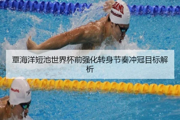 覃海洋短池世界杯前强化转身节奏冲冠目标解析 - StarSport